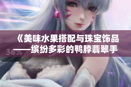 《美味水果搭配與珠寶飾品——繽紛多彩的鴨脖翡翠手鐲驚艷登場》