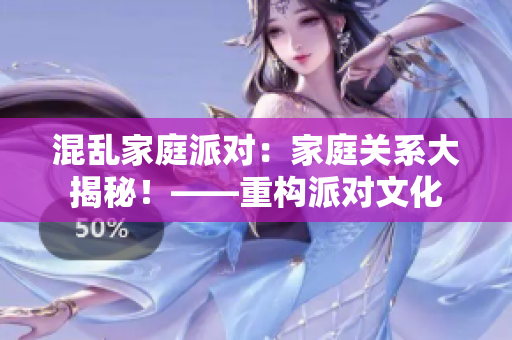 混亂家庭派對(duì)：家庭關(guān)系大揭秘！——重構(gòu)派對(duì)文化