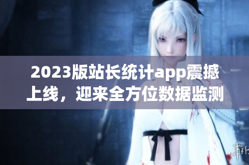 2023版站長統(tǒng)計app震撼上線，迎來全方位數(shù)據監(jiān)測新時代