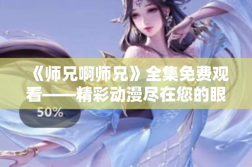 《師兄啊師兄》全集免費觀看——精彩動漫盡在您的眼前
