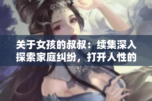 關(guān)于女孩的叔叔：續(xù)集深入探索家庭糾紛，打開(kāi)人性的心扉