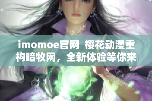 imomoe官網(wǎng)  櫻花動(dòng)漫重構(gòu)暗牧網(wǎng)，全新體驗(yàn)等你來體驗(yàn)!