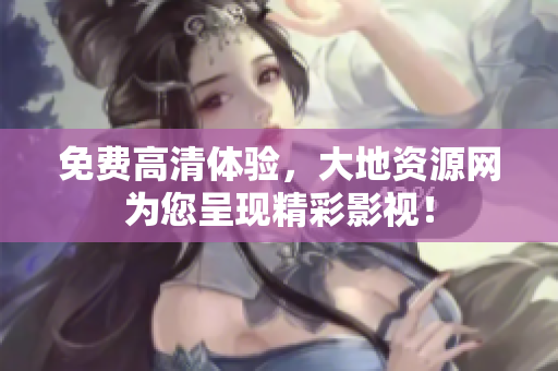 免費(fèi)高清體驗(yàn)，大地資源網(wǎng)為您呈現(xiàn)精彩影視！