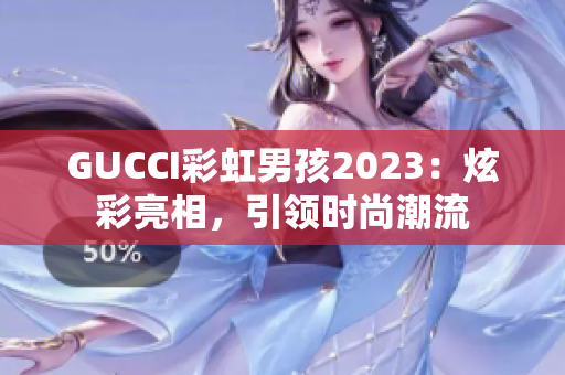 GUCCI彩虹男孩2023：炫彩亮相，引領(lǐng)時(shí)尚潮流