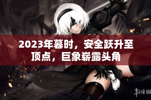 2023年暮時，安全躍升至頂點，巨象嶄露頭角