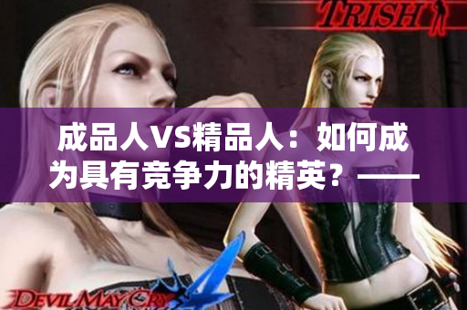 成品人VS精品人：如何成為具有競爭力的精英？——區(qū)別和要點探析
