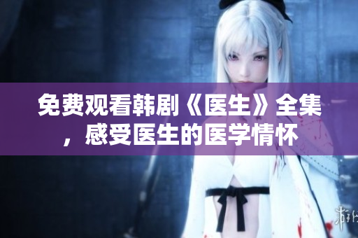 免費(fèi)觀看韓劇《醫(yī)生》全集，感受醫(yī)生的醫(yī)學(xué)情懷