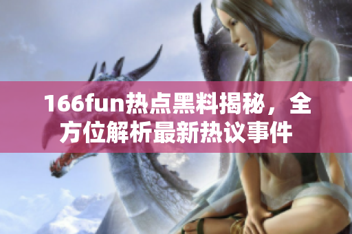 166fun熱點(diǎn)黑料揭秘，全方位解析最新熱議事件