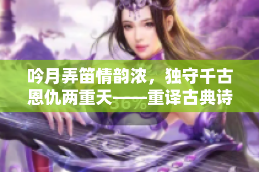 吟月弄笛情韻濃，獨(dú)守千古恩仇兩重天——重譯古典詩(shī)詞《菩薩蠻》