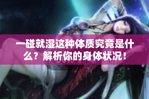 一碰就濕這種體質(zhì)究竟是什么？解析你的身體狀況！