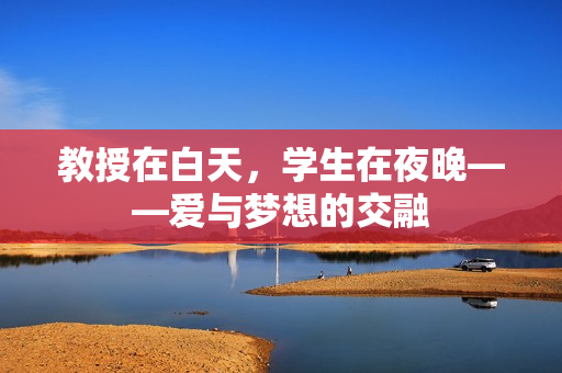 教授在白天，學(xué)生在夜晚——愛(ài)與夢(mèng)想的交融