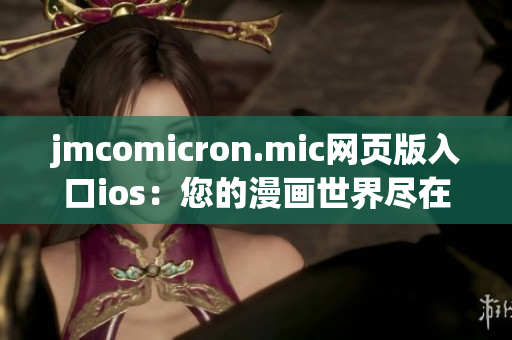 jmcomicron.mic網(wǎng)頁(yè)版入口ios：您的漫畫(huà)世界盡在掌握(1)