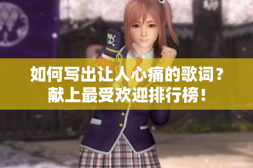 如何寫(xiě)出讓人心痛的歌詞？獻(xiàn)上最受歡迎排行榜！