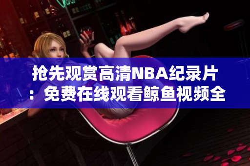 搶先觀賞高清NBA紀(jì)錄片：免費(fèi)在線觀看鯨魚視頻全程合集！