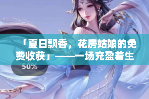 「夏日飄香，花房姑娘的免費(fèi)收獲」——一場(chǎng)充盈著生命氣息的自然饋贈(zèng)