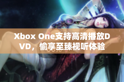 Xbox One支持高清播放DVD，愉享至臻視聽體驗(yàn)