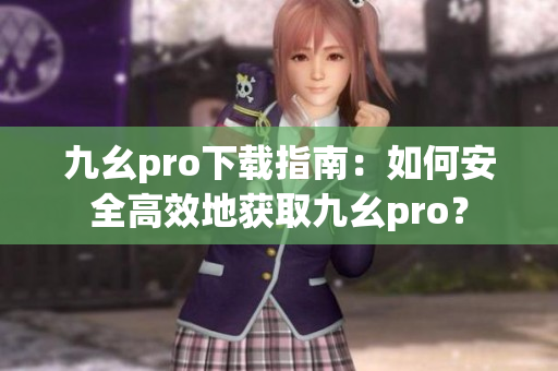 九幺pro下載指南：如何安全高效地獲取九幺pro？