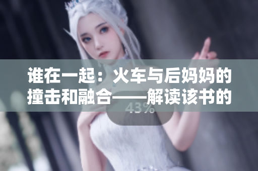 誰(shuí)在一起：火車與后媽媽的撞擊和融合——解讀該書(shū)的內(nèi)涵及表現(xiàn)形式