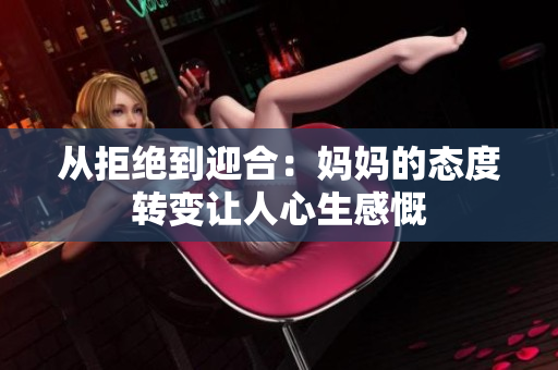從拒絕到迎合：媽媽的態(tài)度轉(zhuǎn)變讓人心生感慨