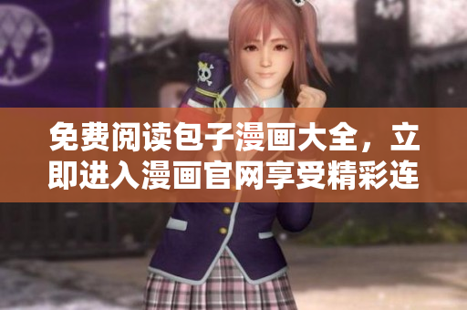 免費(fèi)閱讀包子漫畫大全，立即進(jìn)入漫畫官網(wǎng)享受精彩連載！