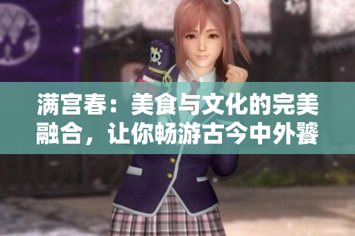滿宮春：美食與文化的完美融合，讓你暢游古今中外饕餮盛宴