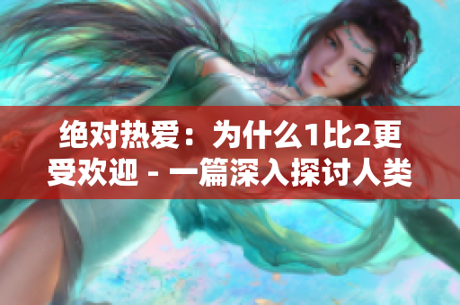 絕對(duì)熱愛(ài)：為什么1比2更受歡迎 - 一篇深入探討人類(lèi)偏好的文章