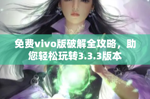 免費vivo版破解全攻略，助您輕松玩轉(zhuǎn)3.3.3版本