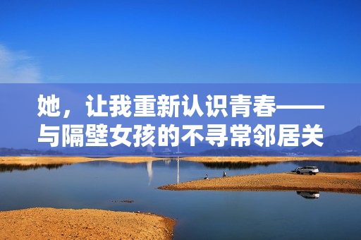 她，讓我重新認(rèn)識(shí)青春——與隔壁女孩的不尋常鄰居關(guān)系