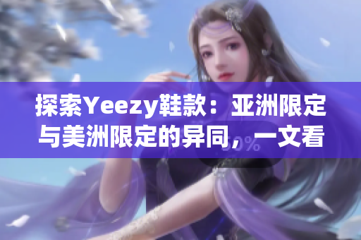 探索Yeezy鞋款：亞洲限定與美洲限定的異同，一文看清兩地鞋款差異