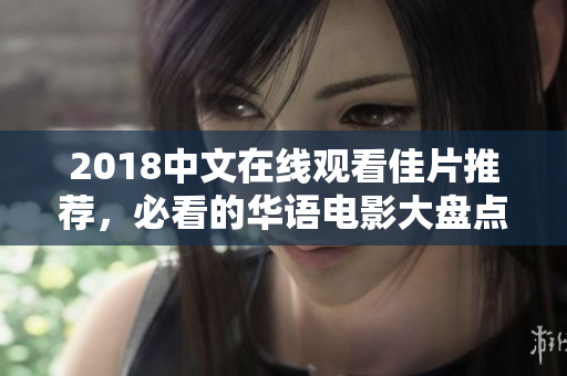 2018中文在線觀看佳片推薦，必看的華語電影大盤點！