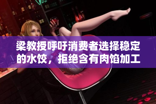 梁教授呼吁消費(fèi)者選擇穩(wěn)定的水餃，拒絕含有肉餡加工的小水餃