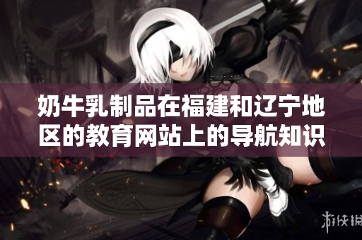 奶牛乳制品在福建和遼寧地區(qū)的教育網(wǎng)站上的導(dǎo)航知識