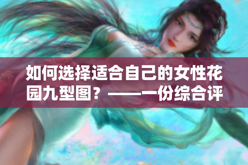 如何選擇適合自己的女性花園九型圖？——一份綜合評(píng)測(cè)