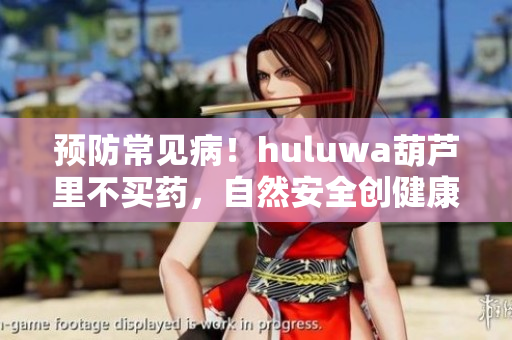 預(yù)防常見(jiàn)?。uluwa葫蘆里不買(mǎi)藥，自然安全創(chuàng)健康