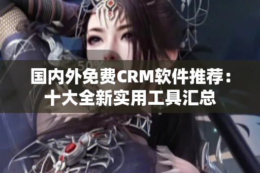 國內(nèi)外免費(fèi)CRM軟件推薦：十大全新實用工具匯總
