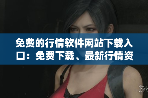 免費(fèi)的行情軟件網(wǎng)站下載入口：免費(fèi)下載、最新行情資訊、簡便易用！(1)