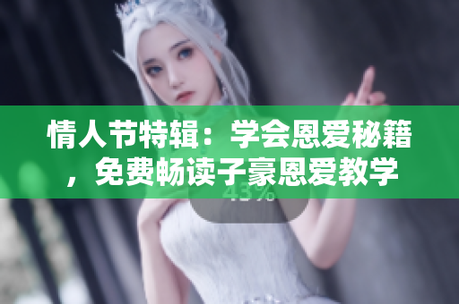 情人節(jié)特輯：學(xué)會恩愛秘籍，免費(fèi)暢讀子豪恩愛教學(xué)