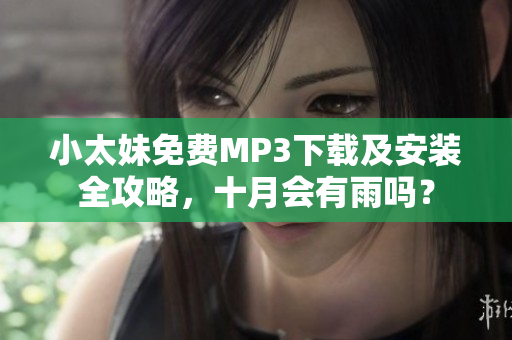 小太妹免費(fèi)MP3下載及安裝全攻略，十月會(huì)有雨嗎？