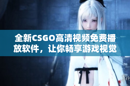 全新CSGO高清視頻免費(fèi)播放軟件，讓你暢享游戲視覺盛宴