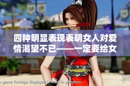 四種明顯表現(xiàn)表明女人對愛情渴望不已——一定要給女孩子們的戀愛啟示