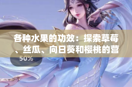 各種水果的功效：探索草莓、絲瓜、向日葵和櫻桃的營養(yǎng)與益處(1)