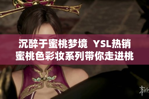 沉醉于蜜桃夢境  YSL熱銷蜜桃色彩妝系列帶你走進桃花源