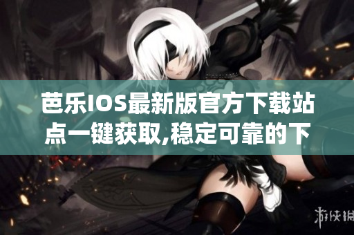 芭樂IOS最新版官方下載站點(diǎn)一鍵獲取,穩(wěn)定可靠的下載入口(1)