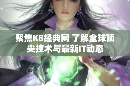 聚焦K8經(jīng)典網(wǎng) 了解全球頂尖技術(shù)與最新IT動態(tài)