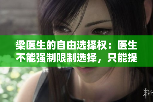 梁醫(yī)生的自由選擇權(quán)：醫(yī)生不能強制限制選擇，只能提供建議