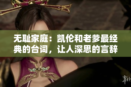 無恥家庭：凱倫和老爹最經(jīng)典的臺詞，讓人深思的言辭