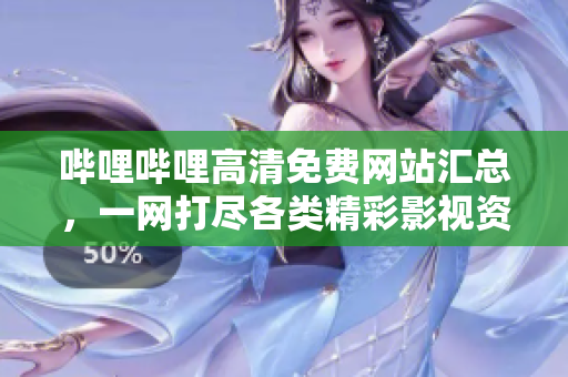 嗶哩嗶哩高清免費(fèi)網(wǎng)站匯總，一網(wǎng)打盡各類精彩影視資源