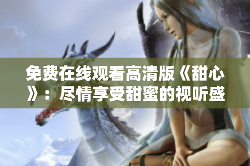 免費在線觀看高清版《甜心》：盡情享受甜蜜的視聽盛宴