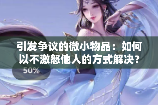 引發(fā)爭(zhēng)議的微小物品：如何以不激怒他人的方式解決？