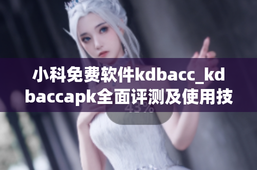 小科免費軟件kdbacc_kdbaccapk全面評測及使用技巧分享(1)